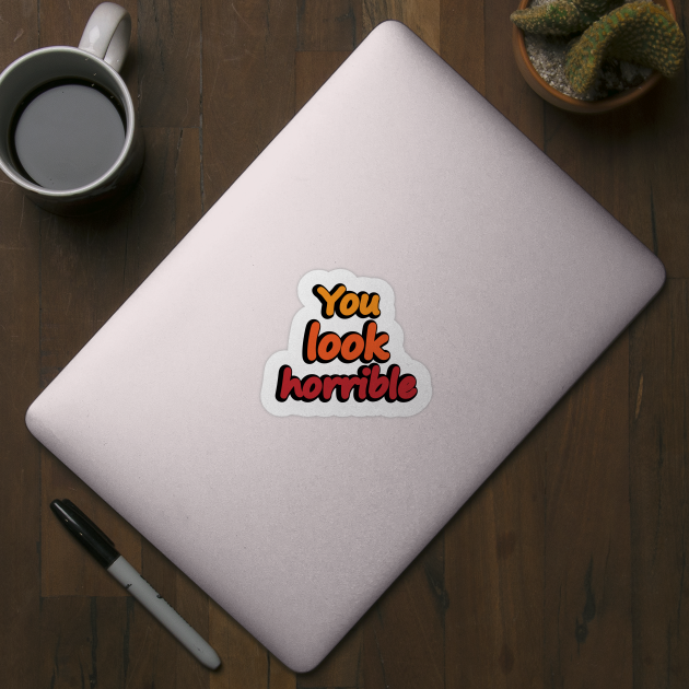 You Look Horrible - humorous quote by DinaShalash